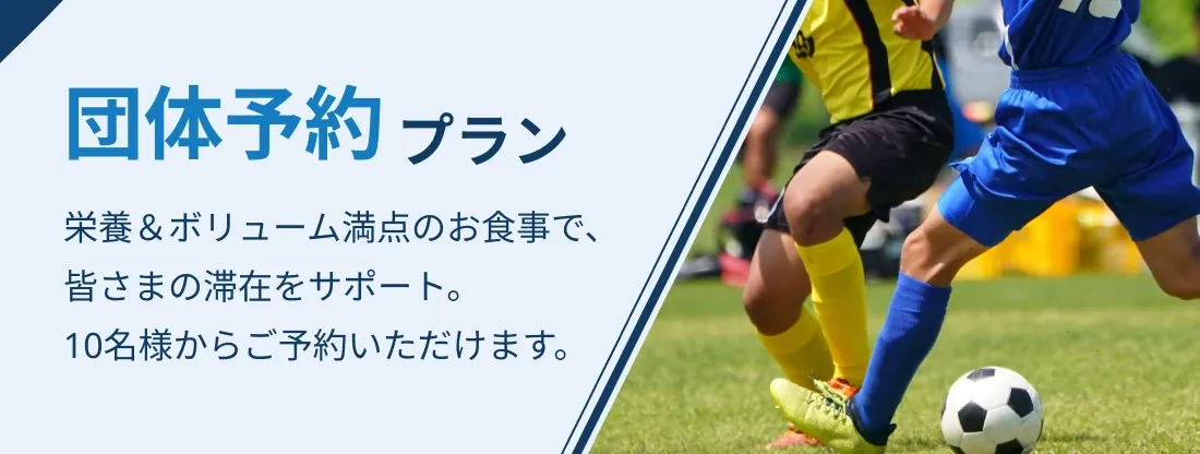 団体予約プラン 栄養＆ボリューム満点のお食事で、皆さまの滞在をサポート。10名様からご予約いただけます。